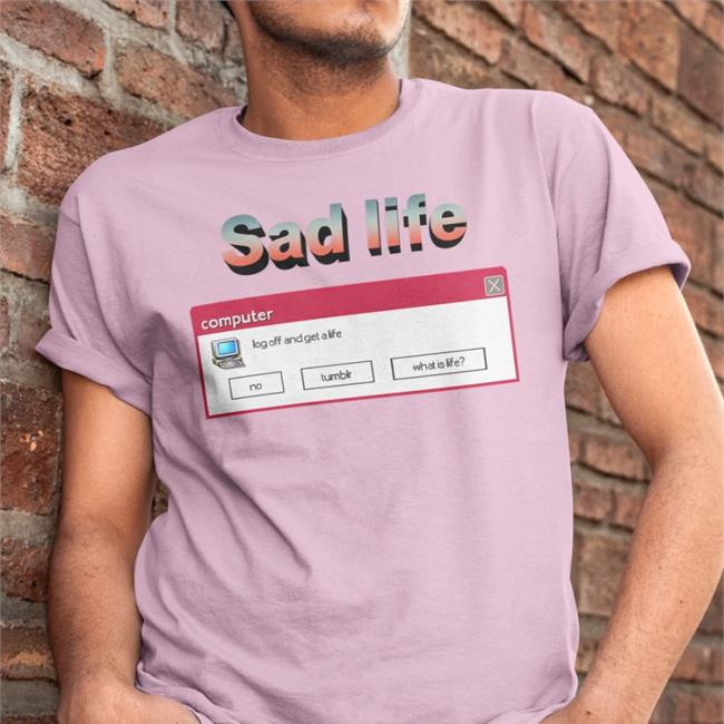 Shirts That Go Hard Sad Life Computer Log Off And Get A Life Hoodie