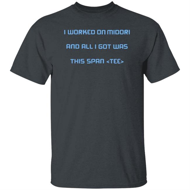 I Worked On Midori And All I Got Was This Span Tee Shirt Jared Parsons I Worked On Midori And All I Got Was This Span Tee Shirt Jared Parsons