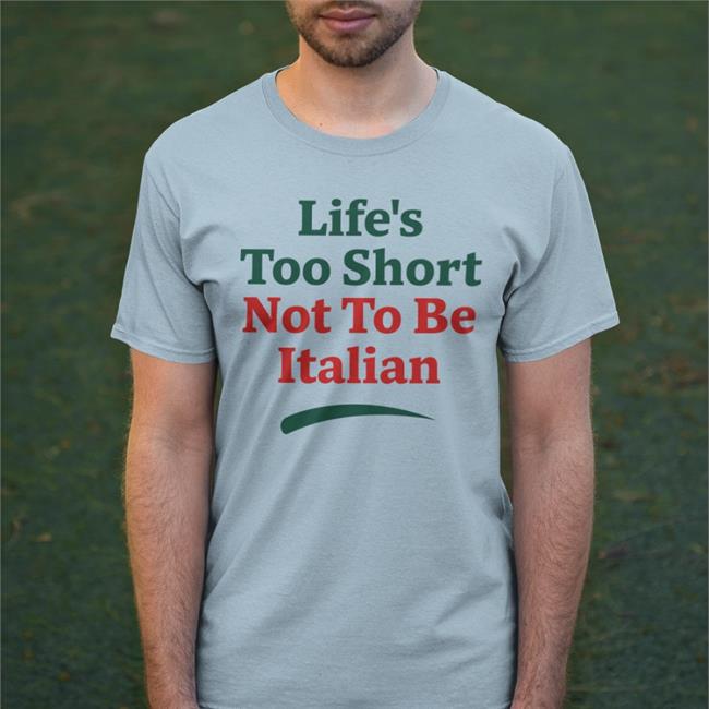 Shirts That Go Hard Life's Too Short Not To Be Italian Hoodie Shirts That Go Hard Life's Too Short Not To Be Italian Tee Shirt
