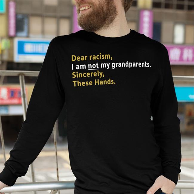 Dear Racism I Am Not My Grandparents Sincerely These Hands Shirt Shannonnn Sharpes Burner Allen Michener