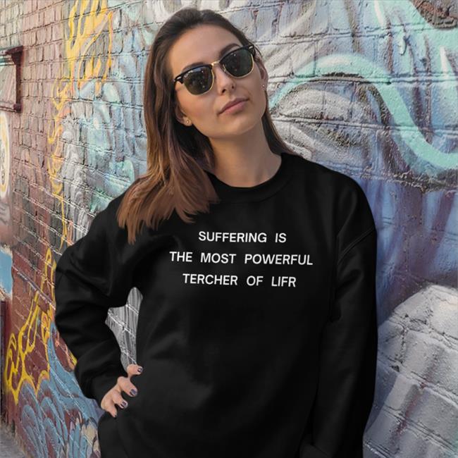 Shirts That Go Hard Suffering Is The Most Powerful Tercher Of Lifr Shirt