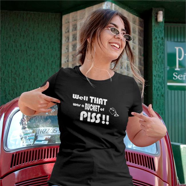 Well That Was A Bucket Of Piss Tee Shirt Shirts With Threatening Auras Well That Was A Bucket Of Piss Shirt