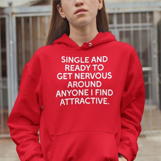 Shirts That Go Hard Single And Ready To Get Nervous Around Anyone I Find Attractive Tee