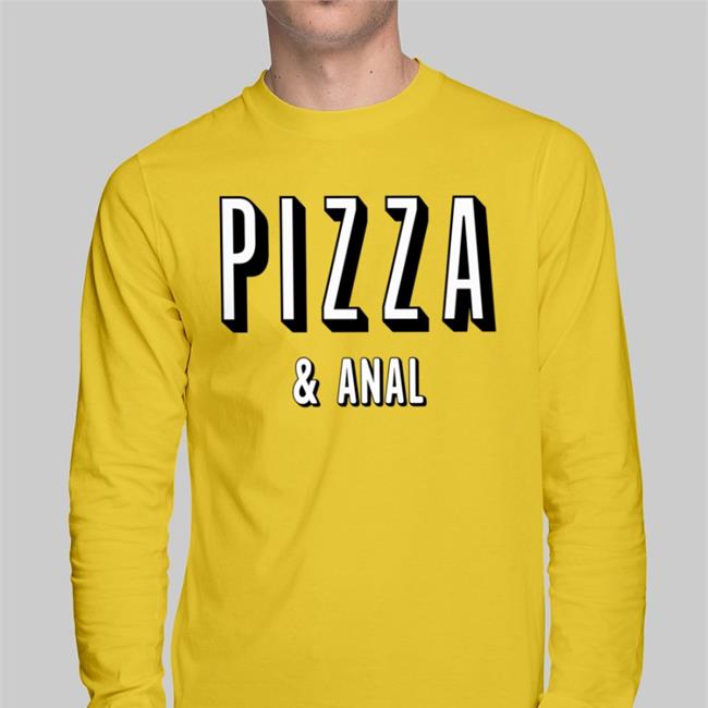 Pizza And Anal New Shirt Shirts That Go Hard