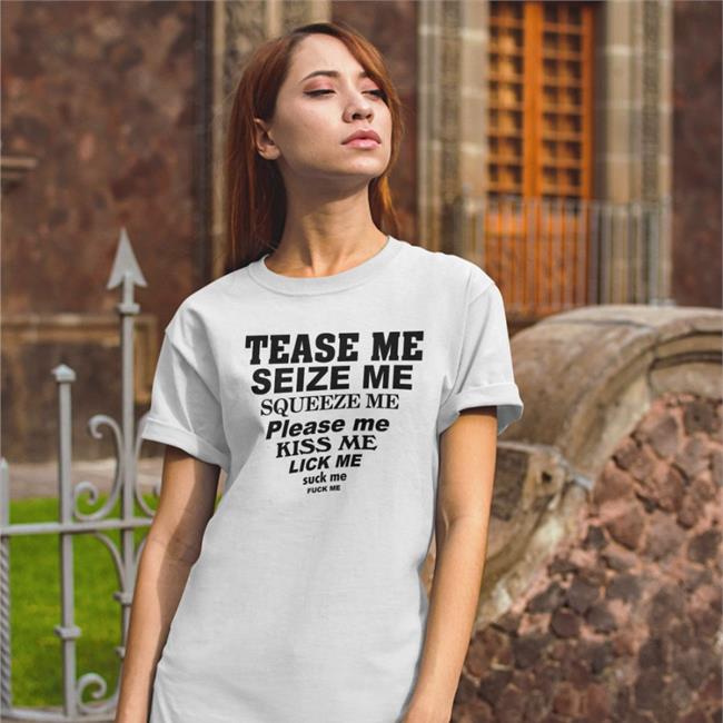 ShirtsThatGoHard Tease Me Seize Me Squeeze Me Please Me Kiss Me Lick Me Tee