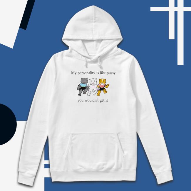 My Personality Is Like Pussy You Wouldn’T Get It Hoodie My Personality Is Like Pussy You Wouldn’T Get It Long Sleeve Shirt