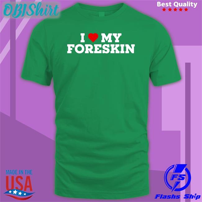 Black Shirts That Go Hard I Love My Foreskin Shirt