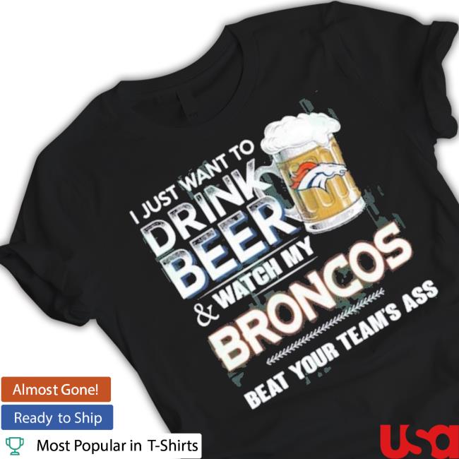 I Just Want To Drink Beer And Watch My Denver Broncos T Shirt I Just Want To Drink Beer And Watch My Denver Broncos Long Sleeve Tee Shirt