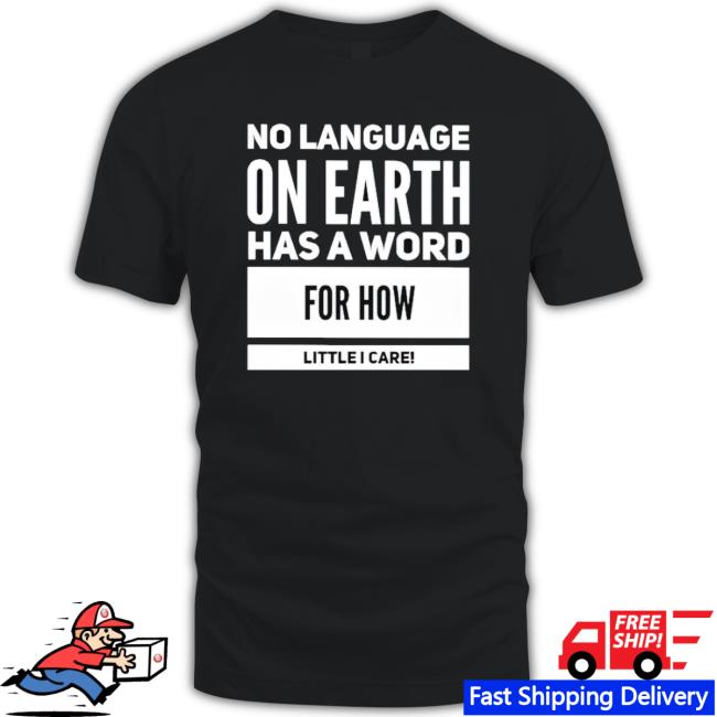 No Language On Earth Has A Word For How Little I Care T-shirt