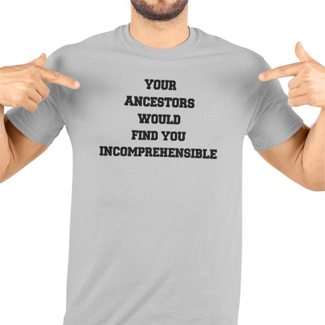 Eize Basa Your Ancestors Would Find You Incomprehensible Shirt