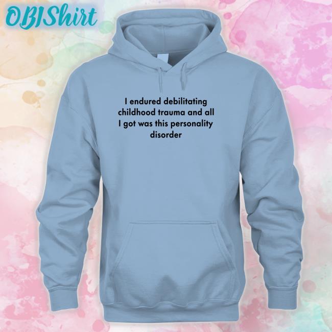 Shirts That Go Hard I Endured Debilitating Childhood Trauma And All I Got Was This Personality Disorder Tee Shirt