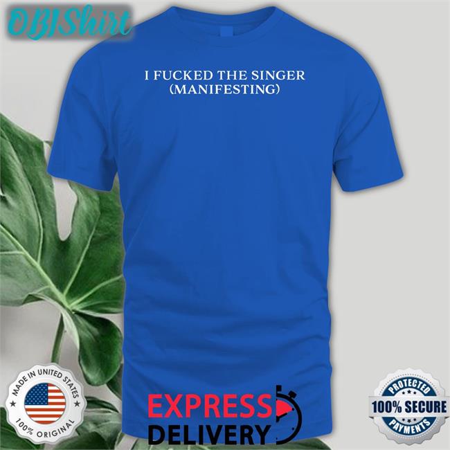 Dramaforbreakfast I Fucked The Singer Manifesting Shirt Dramaforbreakfast Shop I Fucked The Singer Manifesting Shirt