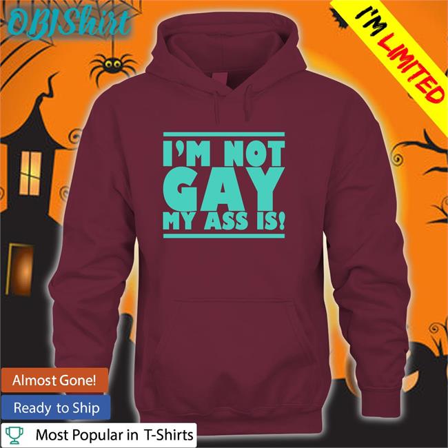 I'm Not Gay My Ass Is T Shirt