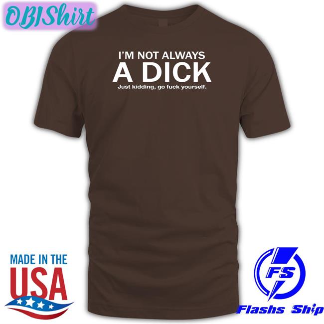 I'm Not Always A Dick Just Kidding Go Fuck Yourself Shirt Hans Gruber