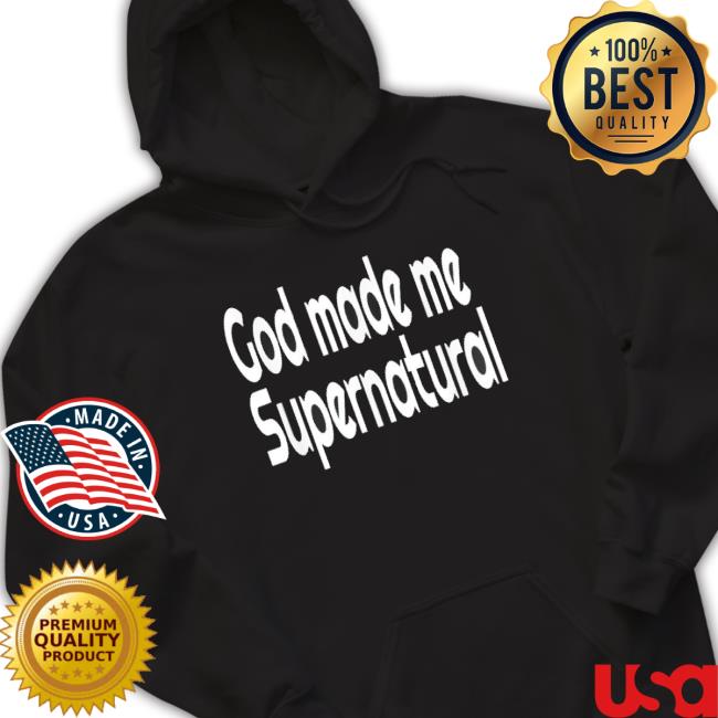 God Made Me Supernatural Christian T-shirt God Made Me Supernatural Christian Sweatshirts