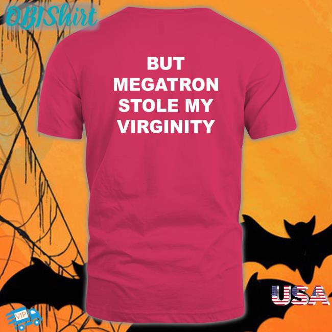 But Megatron Stole My Virginity T Shirt But Megatron Stole My Virginity Tee Beep