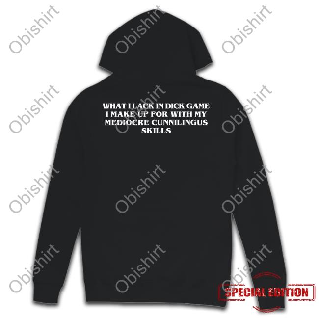 What I Lack In Dick Game I Make Up For With My Mediocre Cunnilingus Skills Hoodie