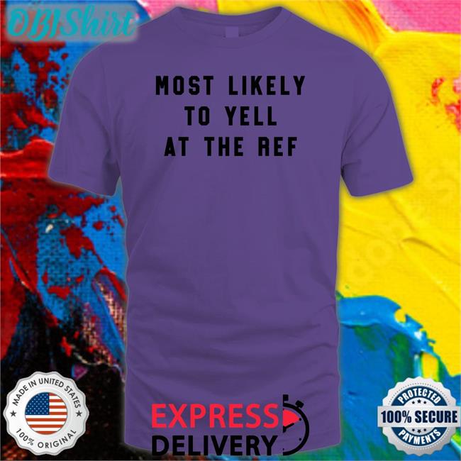Most Likely To Yell At The Ref Shirts Most Likely To Yell At The Ref T Shirt