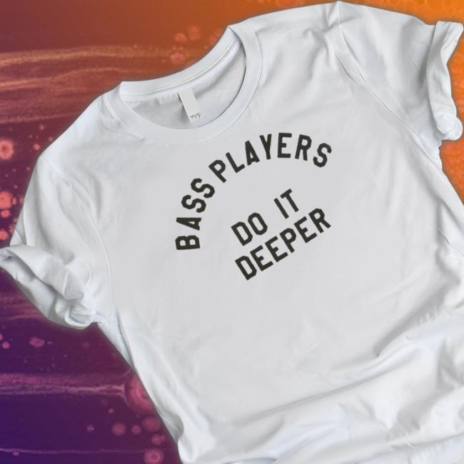 Bass Players Do It Deeper T- shirt
