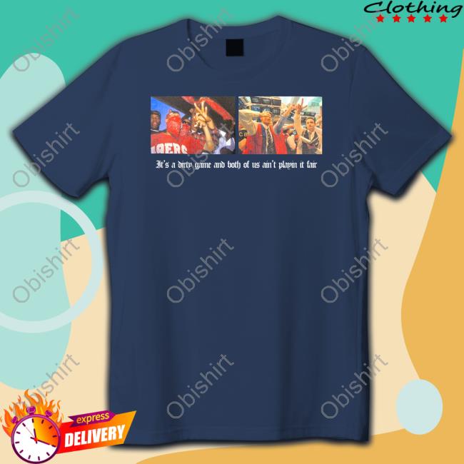 It's A Dirty Game And Both Of Us Ain't Playin It Fair Shirt