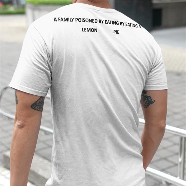A Family Poisoned By Eating By Eating A Lemon Pie Shirt