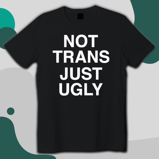 Not Trans Just Ugly Classic Shirt