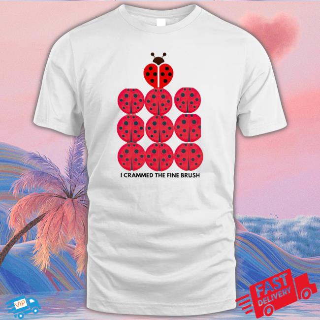 Coccinellidae I Crammed The Fine Brush Shirt