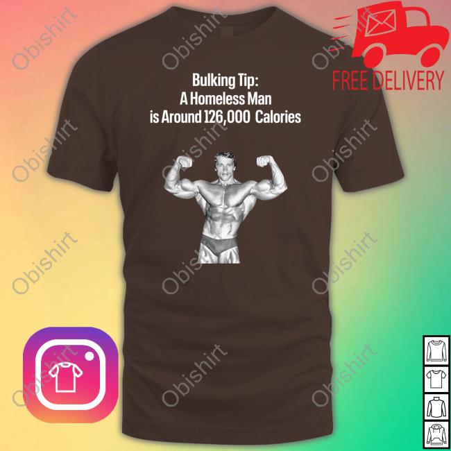 Bulking Tip A Homeless Man Is Around 126000 Calories Shirt