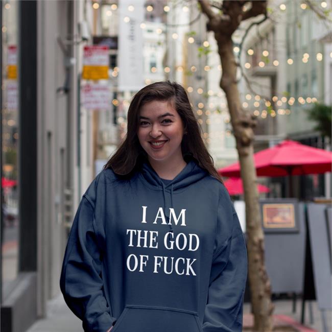 I Am The God Of Fuck Hoodie Shirts That Go Hard