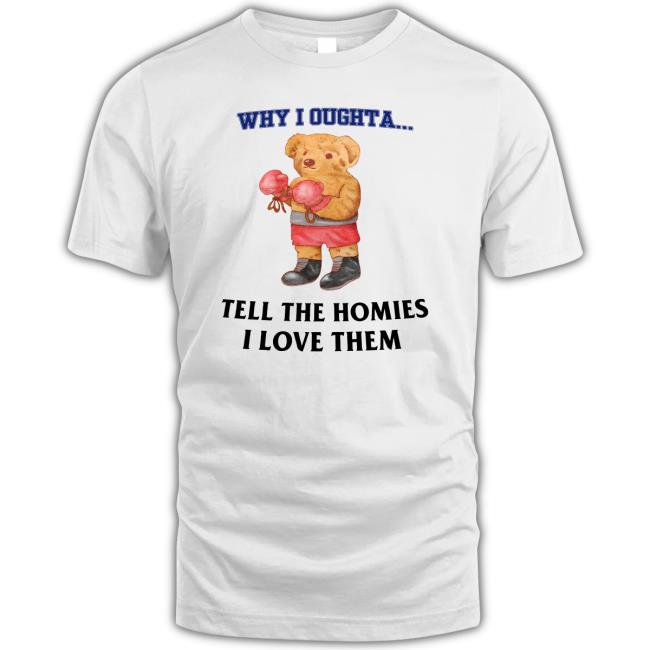 Trending Why I Oughta Tell Homes I Love Them Shirts