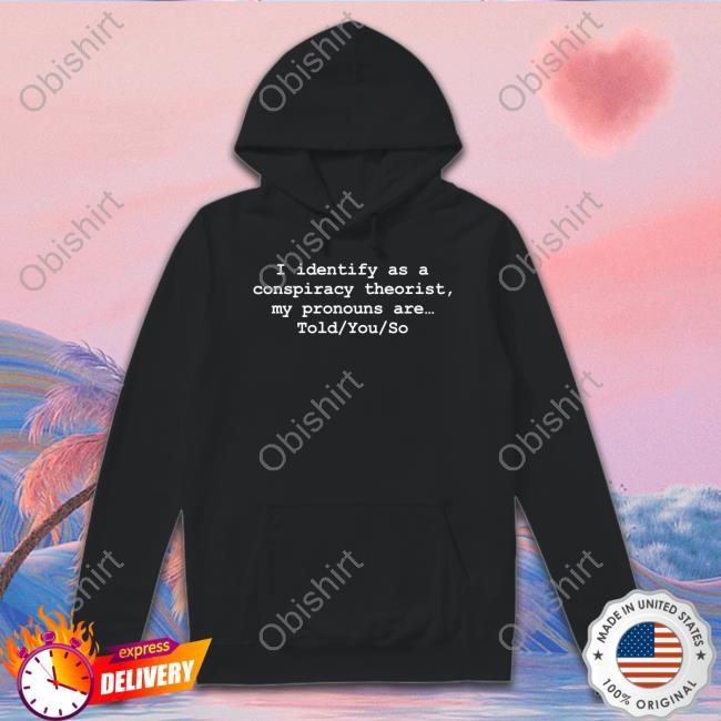 I Identify As A Conspiracy Theorist My Pronouns Are Told You So Shirts DonaldJTrumpJr