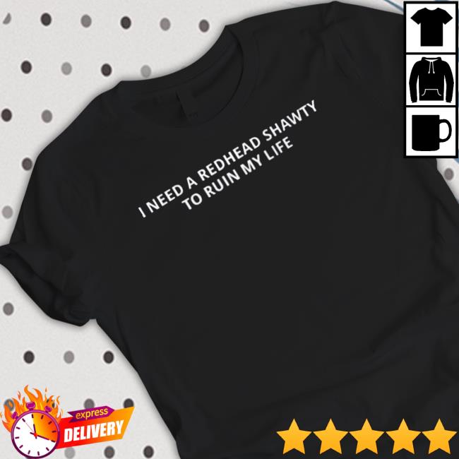 I Need A Redhead Shawty To Ruin My Life T-Shirt