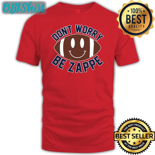 Don't Worry Be Zappe Sweatshirt Don't Worry Be Zappe T Shirt