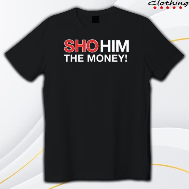 Official Sho Him The Money 2023 Shirt Sho Him The Money 2023 Hoodie Sweatshirt