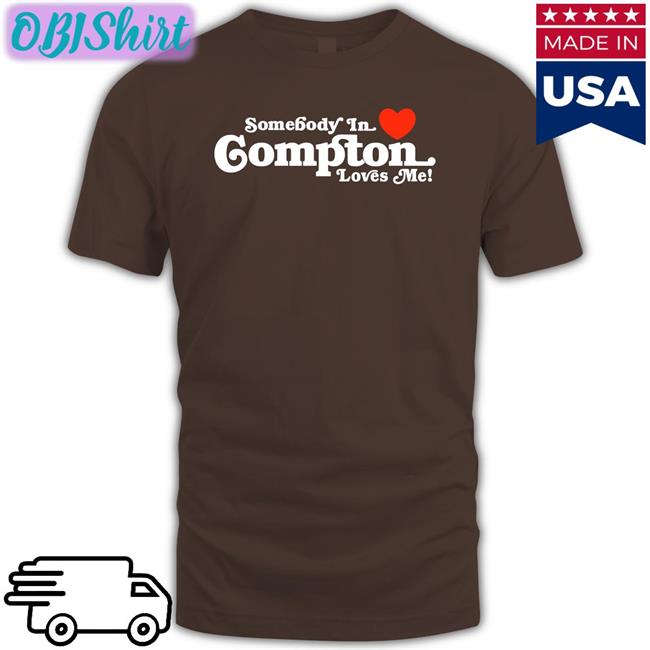 Somebody In Love Compton Loves Me Shirts Brailledfotw