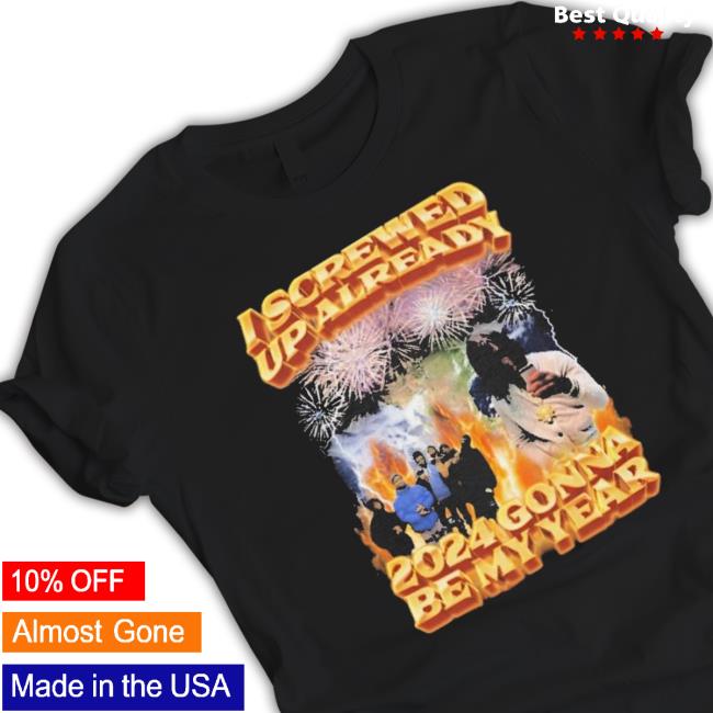 Official I Screwed Up Already 2024 Gonna Be My Year Long Sleeve Shirt