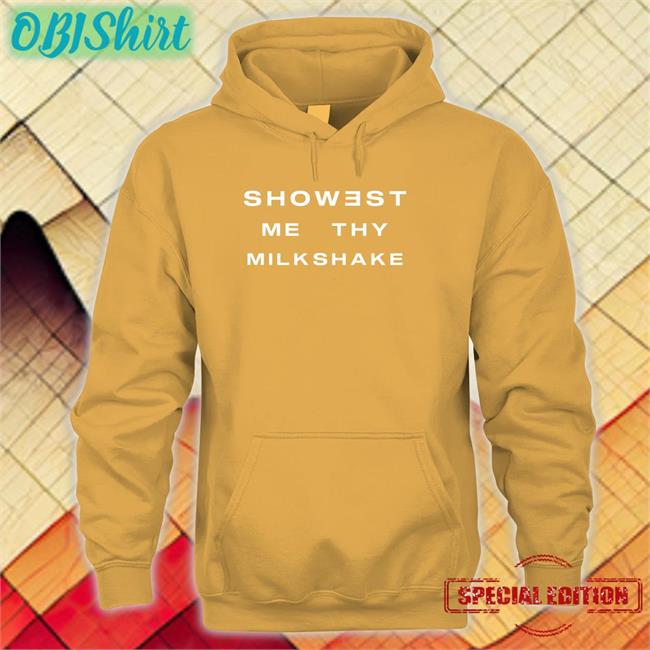 Showest Me Thy Milkshake Hoodie Showest Me Thy Milkshake Sweatshirt