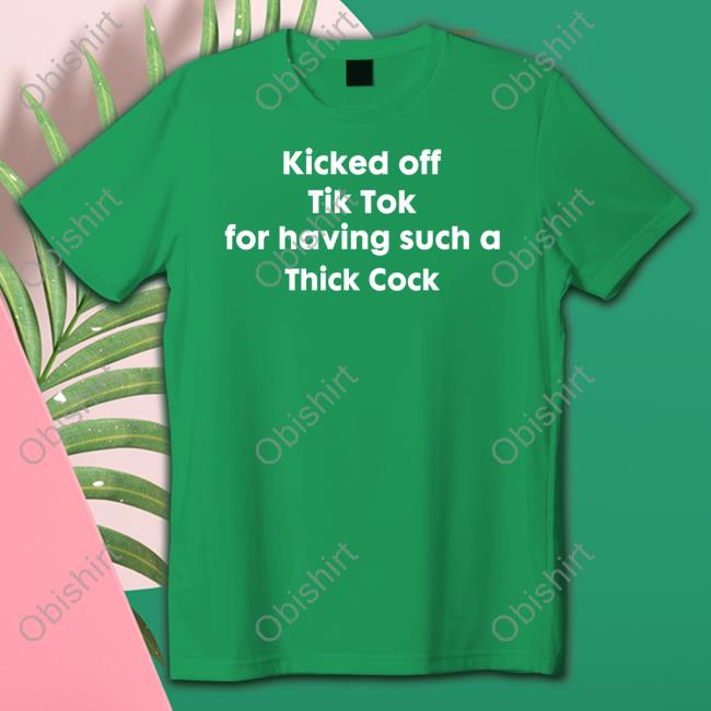 Shirts That Go Hard Kicked Off Tik Tok For Having Such A Thick Cock Shirt