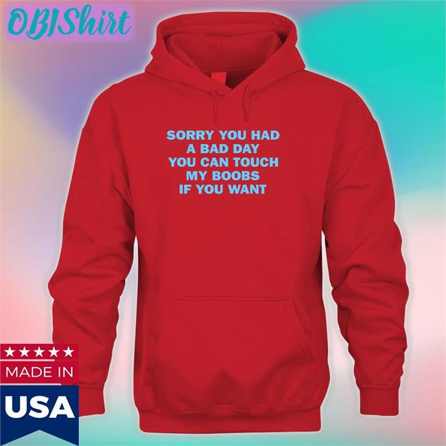 Sorry You Had A Bad Day You Can Touch My Boobs If You Want Shirts O Mighty Merch