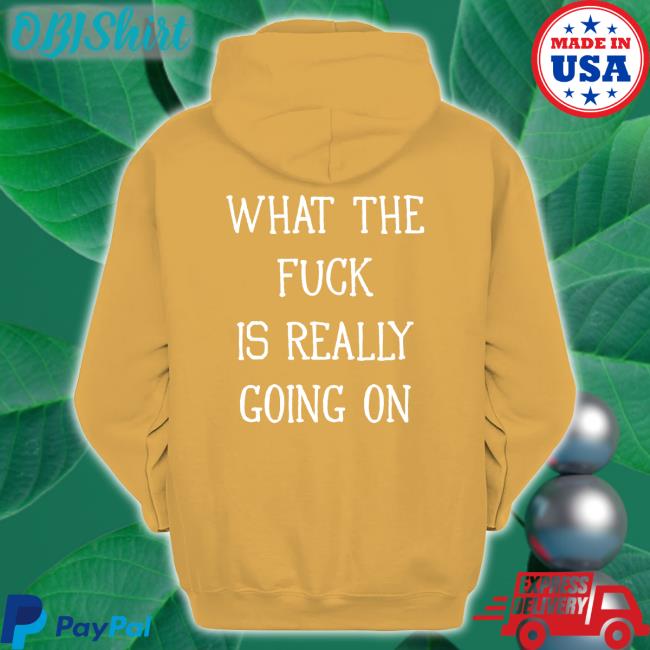 Funny What The Fuck Is Really Going On Hoodie Shirtsthtgohard What The Fuck Is Really Going On Hoodie