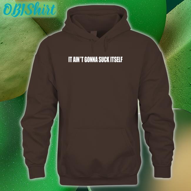 It Ain't Gonna Suck Itself Tee Shirt