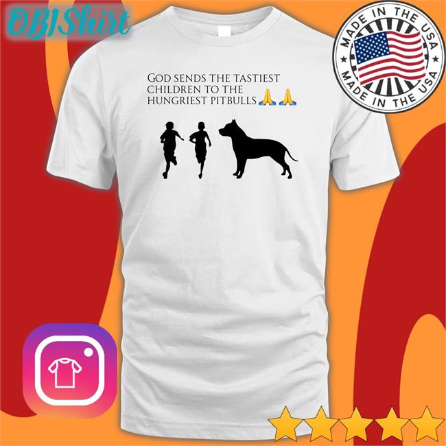 God Sends The Tastiest Children To The Hungriest Pitbulls Tee