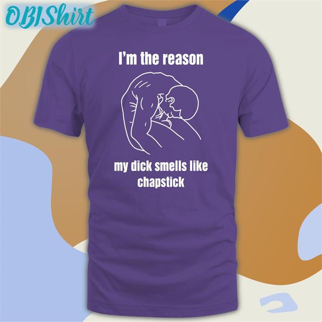 I'm The Reason My Dick Smells Like Chapstick Shirt Thegoodshirts Store