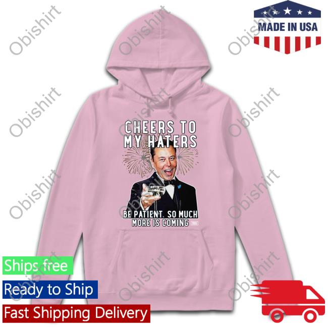 Cheers To My Haters Be Patient, So Much More Is Coming Tee Cheers To My Haters Be Patient, So Much More Is Coming Hoodie