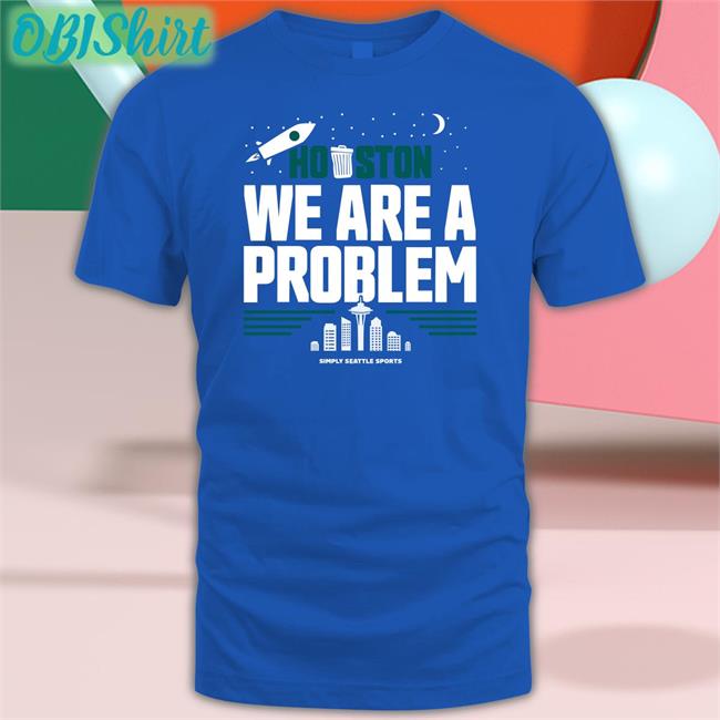 Houston We Are A Problem Shirts Freezing Cold Takes Houston We Are A Problem Simple Seattle Sports Shirts