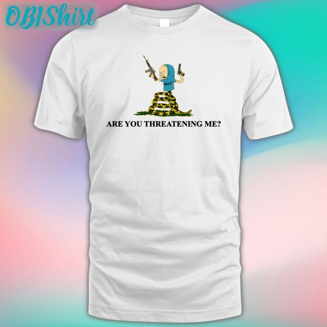 Are You Threatening Me Tee Shirts