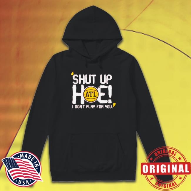 Shut Up Hoe I Don’T Play For You shirt