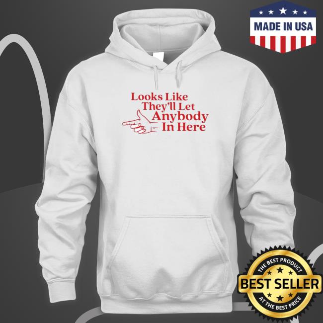 Official Looks Like They’Ll Let Anybody In Here Tee Official Looks Like They’Ll Let Anybody In Here Sweatshirt
