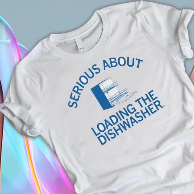 Serious About Unloading The Dishwasher Shirt