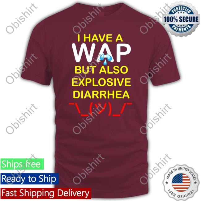 Teenhearts Merch I Have A Wap But Also Explosive Diarrhea New Shirt